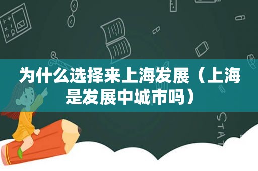 为什么选择来上海发展（上海是发展中城市吗）