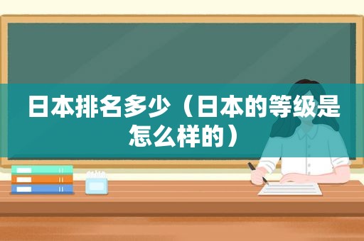 日本排名多少（日本的等级是怎么样的）