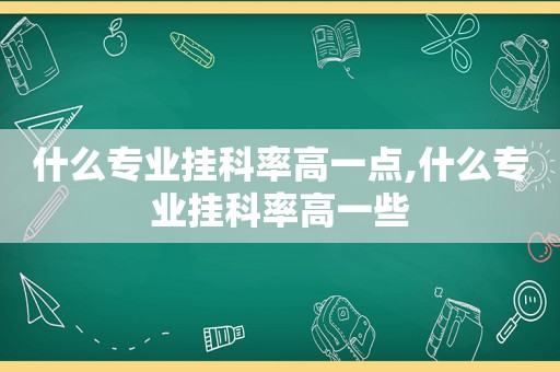 什么专业挂科率高一点,什么专业挂科率高一些