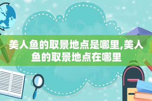 美人鱼的取景地点是哪里,美人鱼的取景地点在哪里