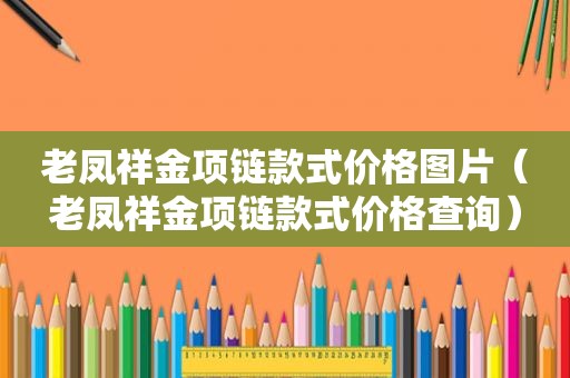 老凤祥金项链款式价格图片（老凤祥金项链款式价格查询）