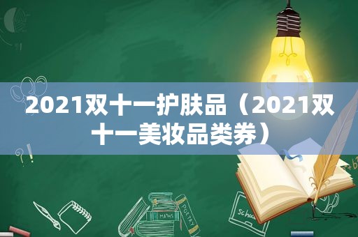 2021双十一护肤品（2021双十一美妆品类券）