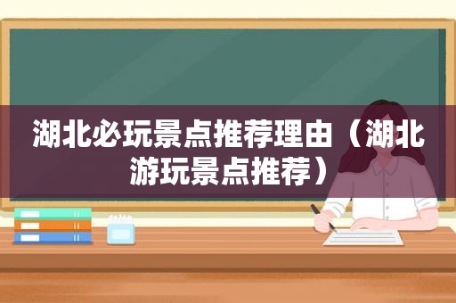 湖北必玩景点推荐理由（湖北游玩景点推荐）