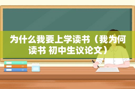 为什么我要上学读书（我为何读书 初中生议论文）