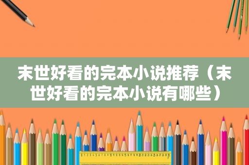 末世好看的完本小说推荐（末世好看的完本小说有哪些）