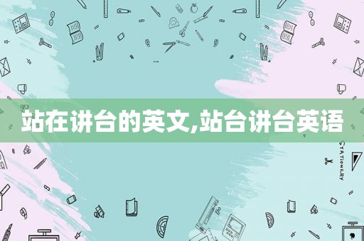 站在讲台的英文,站台讲台英语