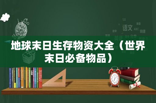 地球末日生存物资大全（世界末日必备物品）