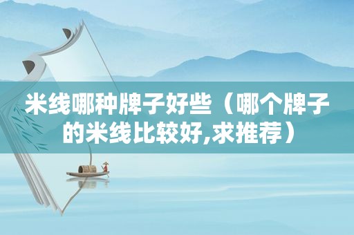 米线哪种牌子好些（哪个牌子的米线比较好,求推荐）