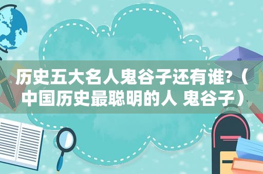 历史五大名人鬼谷子还有谁?（中国历史最聪明的人 鬼谷子）