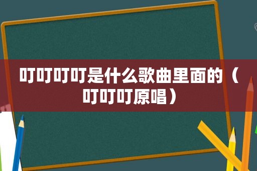 叮叮叮叮是什么歌曲里面的（叮叮叮原唱）