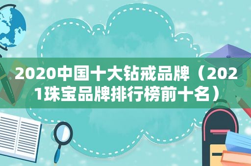 2020中国十大钻戒品牌（2021珠宝品牌排行榜前十名）