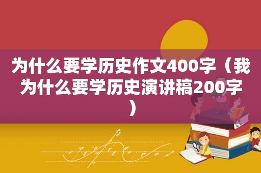 为什么要学历史作文400字（我为什么要学历史演讲稿200字）