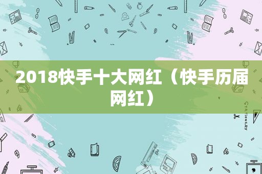 2018快手十大网红（快手历届网红）