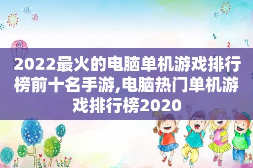 2022最火的电脑单机游戏排行榜前十名手游,电脑热门单机游戏排行榜2020