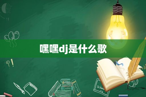 嘿嘿dj是什么歌