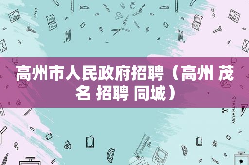 高州市人民 *** 招聘（高州 茂名 招聘 同城）