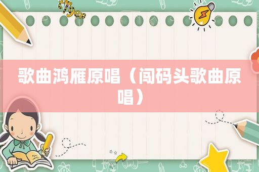 歌曲鸿雁原唱（闯码头歌曲原唱）
