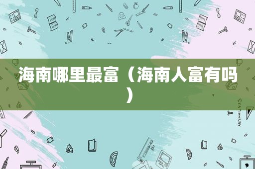海南哪里最富（海南人富有吗）