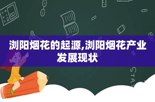 浏阳烟花的起源,浏阳烟花产业发展现状