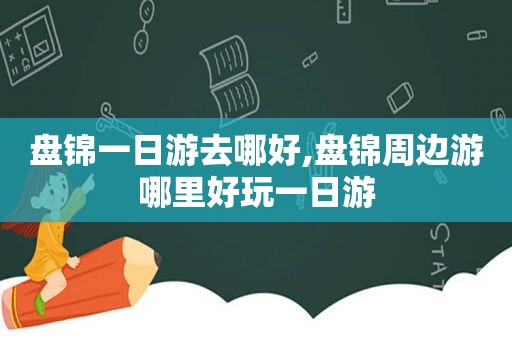 盘锦一日游去哪好,盘锦周边游哪里好玩一日游