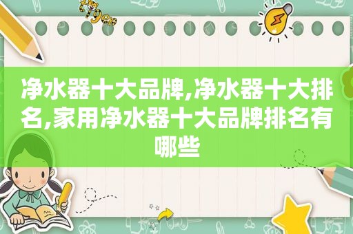 净水器十大品牌,净水器十大排名,家用净水器十大品牌排名有哪些