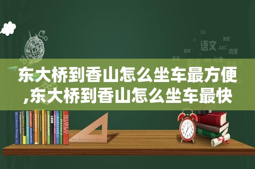 东大桥到香山怎么坐车最方便,东大桥到香山怎么坐车最快