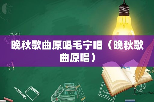 晚秋歌曲原唱毛宁唱（晚秋歌曲原唱）