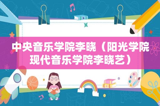 中央音乐学院李晓（阳光学院现代音乐学院李晓艺）