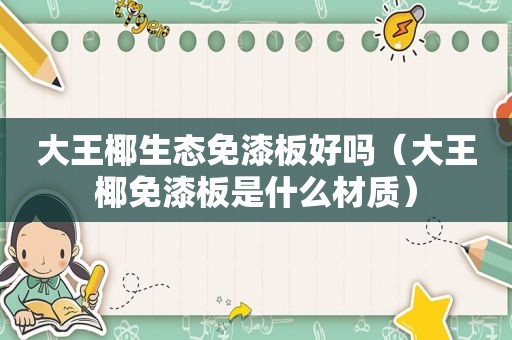 大王椰生态免漆板好吗（大王椰免漆板是什么材质）