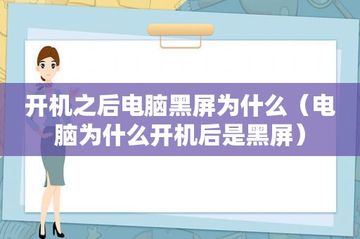 开机之后电脑黑屏为什么（电脑为什么开机后是黑屏）