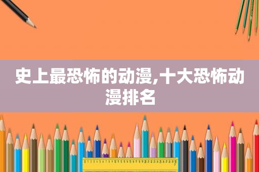 史上最恐怖的动漫,十大恐怖动漫排名