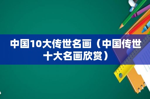 中国10大传世名画（中国传世十大名画欣赏）