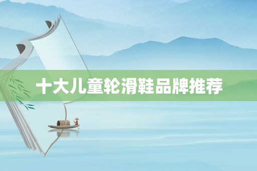 十大儿童轮滑鞋品牌推荐
