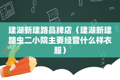 建湖新建路品牌店（建湖新建路虫二小院主要经营什么样衣服）