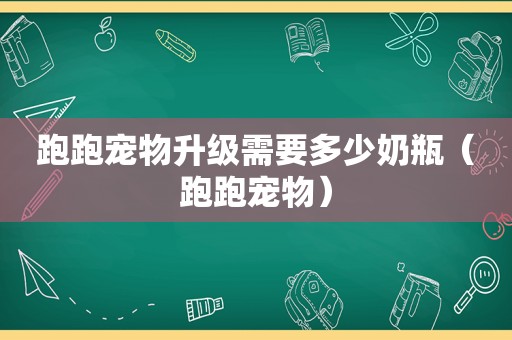 跑跑宠物升级需要多少奶瓶（跑跑宠物）