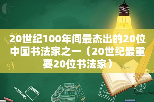 20世纪100年间最杰出的20位中国书法家之一（20世纪最重要20位书法家）