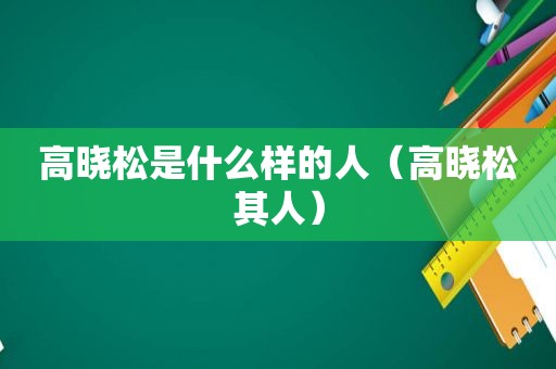 高晓松是什么样的人（高晓松其人）