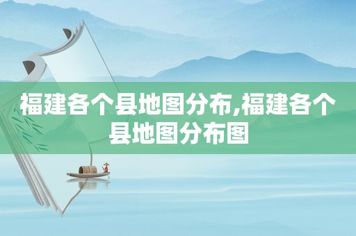福建各个县地图分布,福建各个县地图分布图