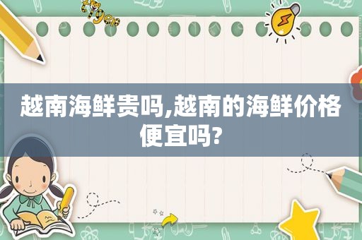 越南海鲜贵吗,越南的海鲜价格便宜吗?