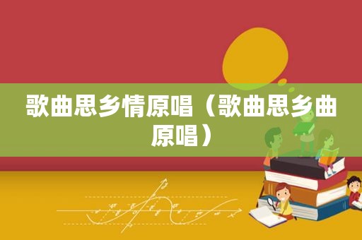 歌曲思乡情原唱（歌曲思乡曲原唱）