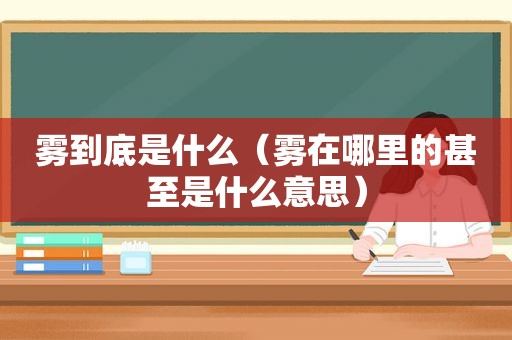 雾到底是什么（雾在哪里的甚至是什么意思）