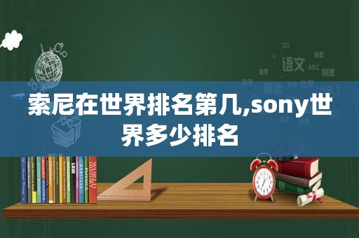 索尼在世界排名第几,sony世界多少排名
