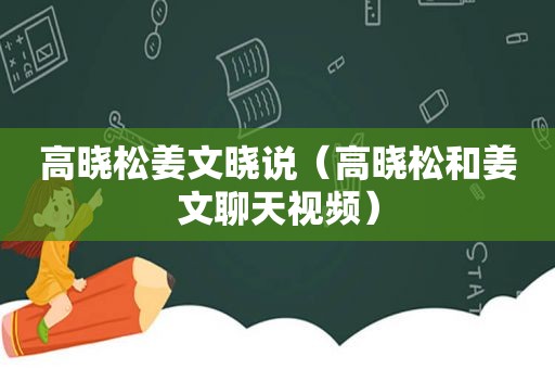 高晓松姜文晓说（高晓松和姜文聊天视频）