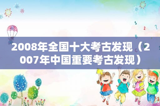 2008年全国十大考古发现（2007年中国重要考古发现）
