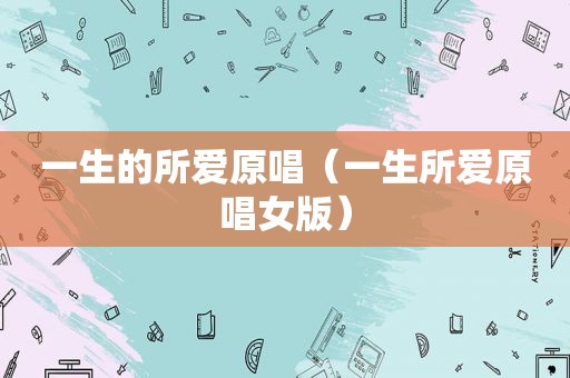 一生的所爱原唱（一生所爱原唱女版）