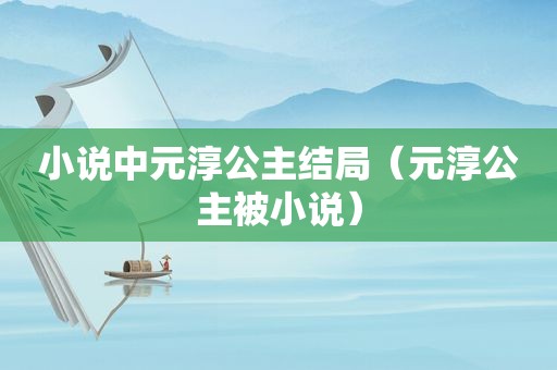 小说中元淳公主结局（元淳公主被小说）