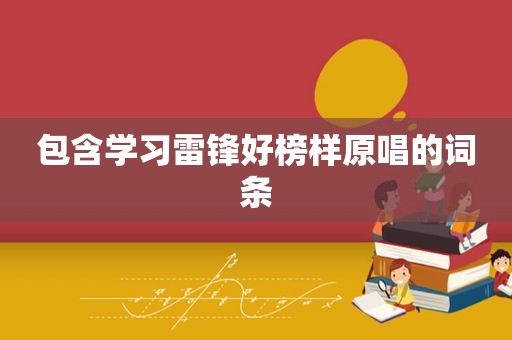包含学习雷锋好榜样原唱的词条