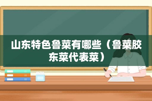 山东特色鲁菜有哪些（鲁菜胶东菜代表菜）