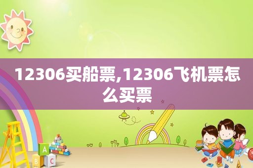 12306买船票,12306飞机票怎么买票