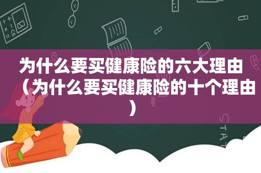 为什么要买健康险的六大理由（为什么要买健康险的十个理由）